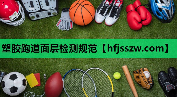 塑胶跑道面层检测规范