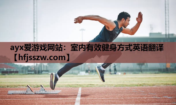 ayx爱游戏网站：室内有效健身方式英语翻译