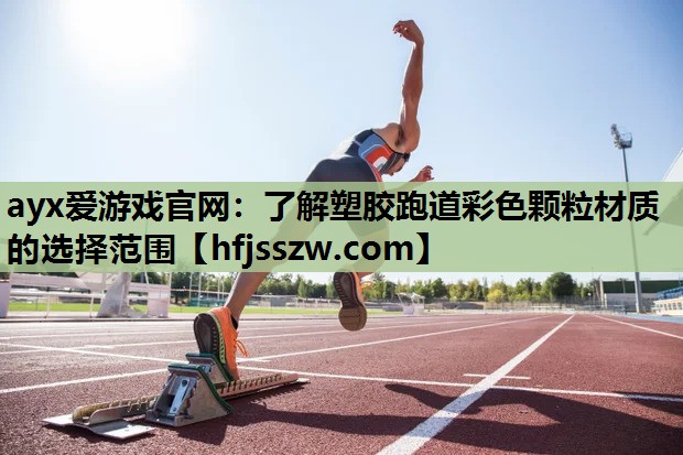 ayx爱游戏官网：了解塑胶跑道彩色颗粒材质的选择范围