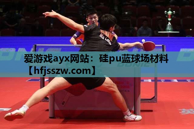 爱游戏ayx网站：硅pu蓝球场材料