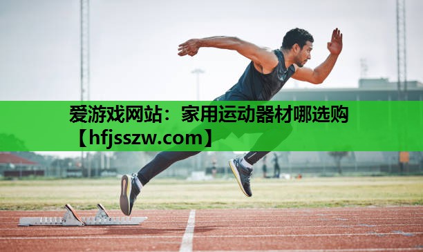 爱游戏网站：家用运动器材哪选购