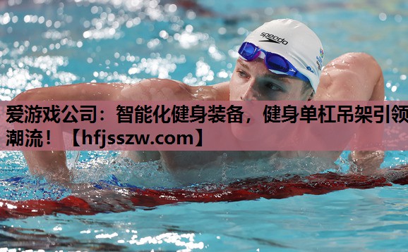 爱游戏公司：智能化健身装备，健身单杠吊架引领潮流！