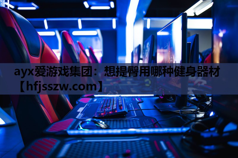 ayx爱游戏集团：想提臀用哪种健身器材
