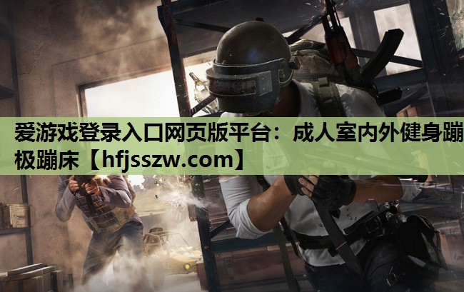 爱游戏登录入口网页版平台：成人室内外健身蹦极蹦床