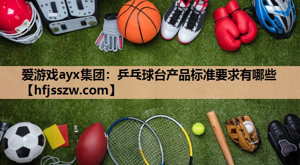 爱游戏ayx集团：乒乓球台产品标准要求有哪些