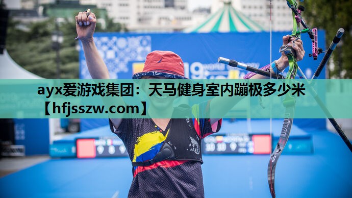ayx爱游戏集团：天马健身室内蹦极多少米