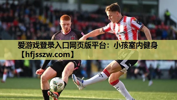 爱游戏登录入口网页版平台：小孩室内健身