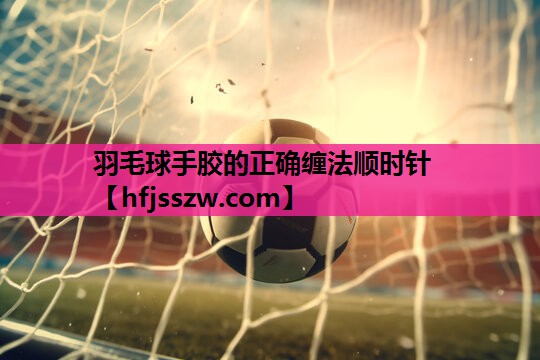 羽毛球手胶的正确缠法顺时针