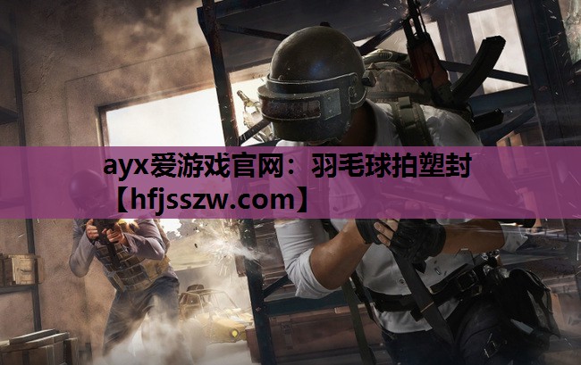 ayx爱游戏官网：羽毛球拍塑封
