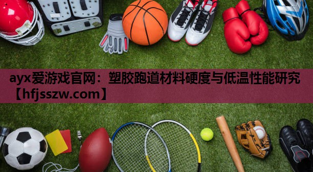 ayx爱游戏官网：塑胶跑道材料硬度与低温性能研究