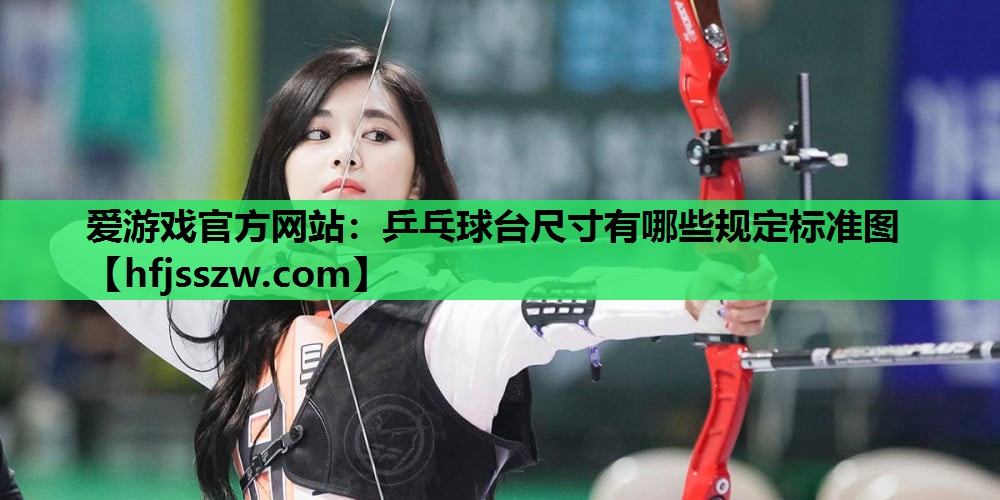 爱游戏官方网站：乒乓球台尺寸有哪些规定标准图