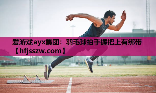 爱游戏ayx集团：羽毛球拍手握把上有绑带