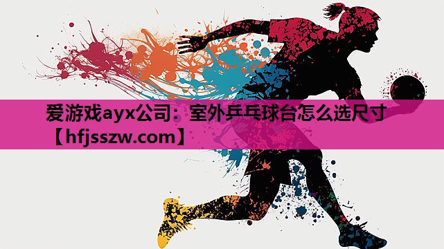 爱游戏ayx公司：室外乒乓球台怎么选尺寸
