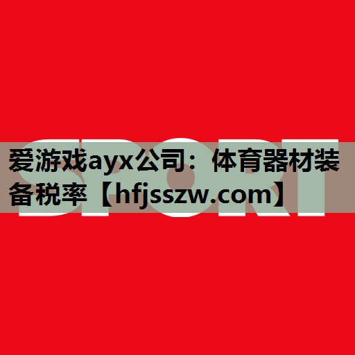 爱游戏ayx公司：体育器材装备税率