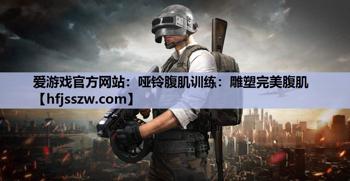 爱游戏官方网站：哑铃腹肌训练：雕塑完美腹肌
