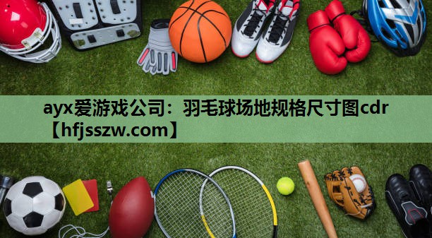 ayx爱游戏公司：羽毛球场地规格尺寸图cdr