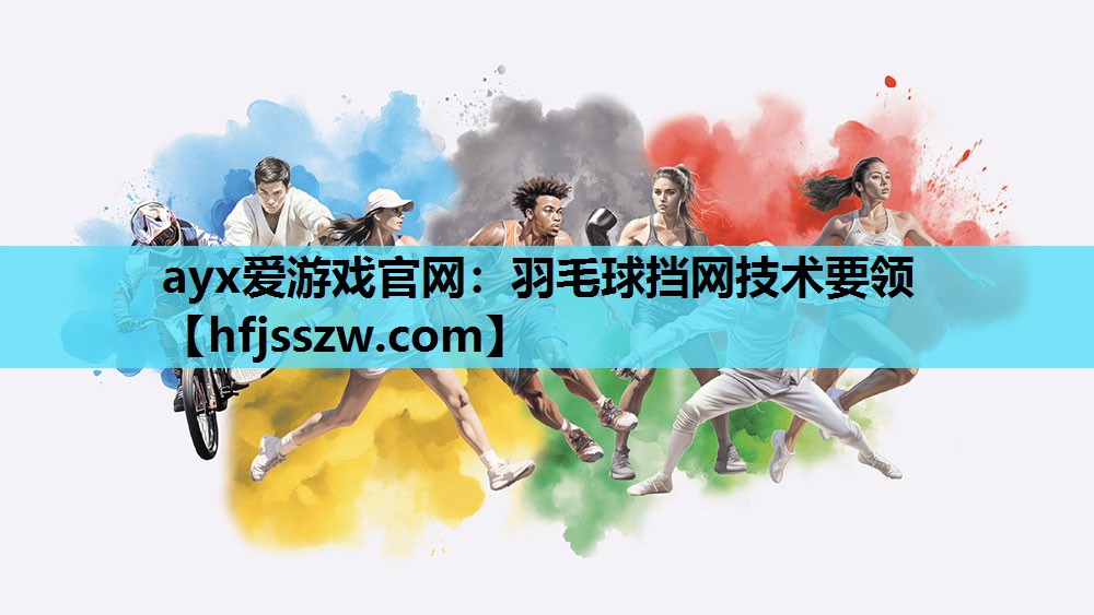 ayx爱游戏官网：羽毛球挡网技术要领
