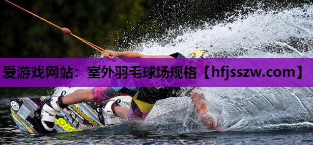 爱游戏网站：室外羽毛球场规格