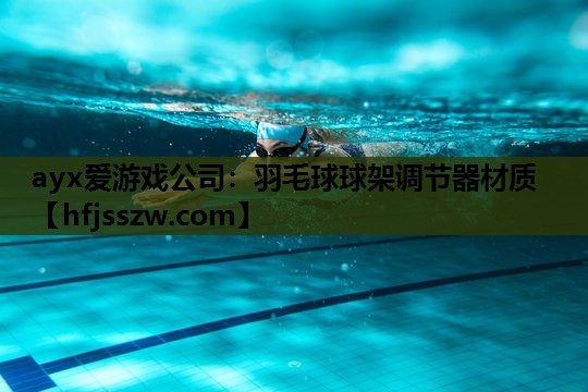 ayx爱游戏公司：羽毛球球架调节器材质