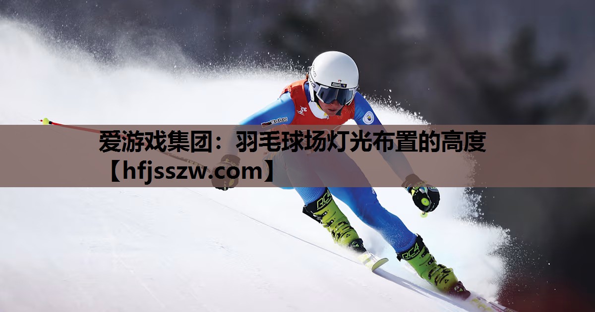 爱游戏集团：羽毛球场灯光布置的高度