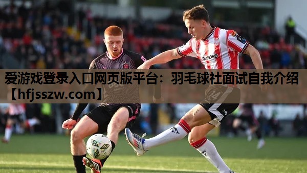 爱游戏登录入口网页版平台：羽毛球社面试自我介绍