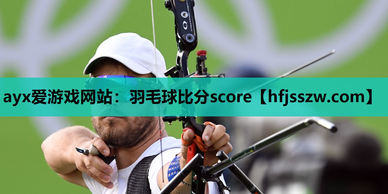 ayx爱游戏网站：羽毛球比分score