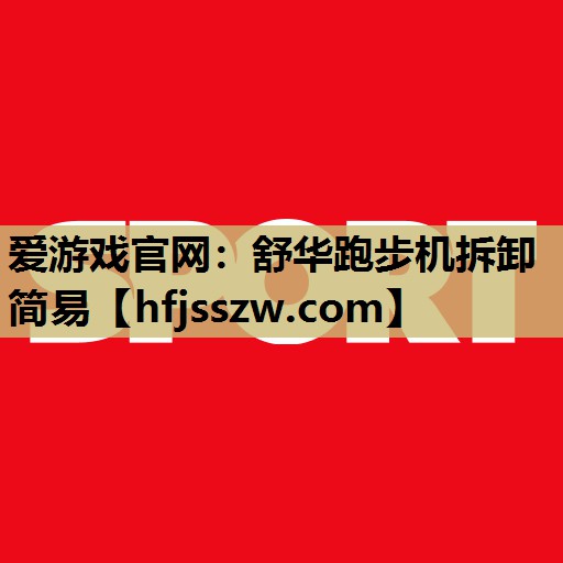 爱游戏官网：舒华跑步机拆卸简易