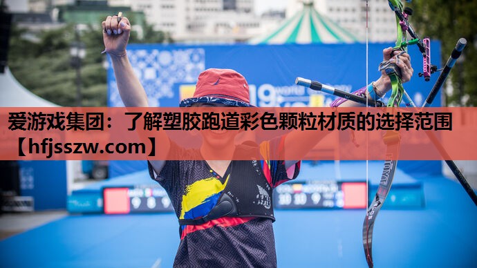 爱游戏集团：了解塑胶跑道彩色颗粒材质的选择范围