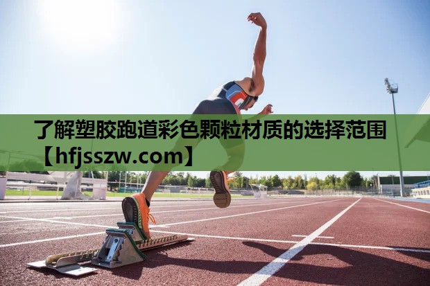 了解塑胶跑道彩色颗粒材质的选择范围
