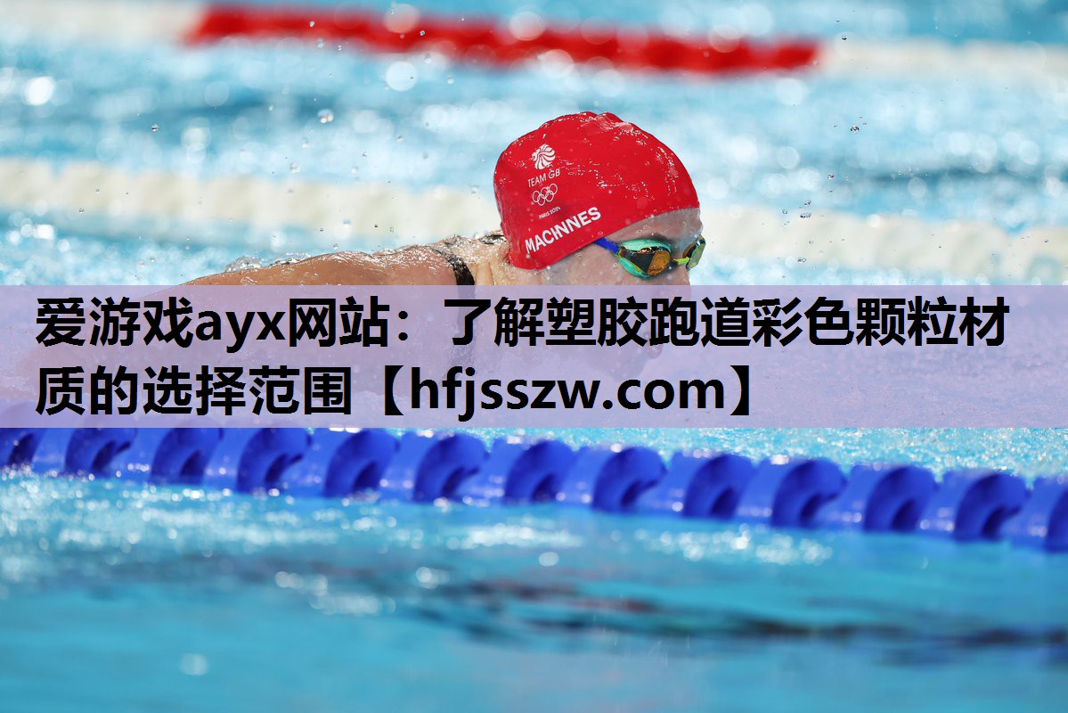 爱游戏ayx网站：了解塑胶跑道彩色颗粒材质的选择范围