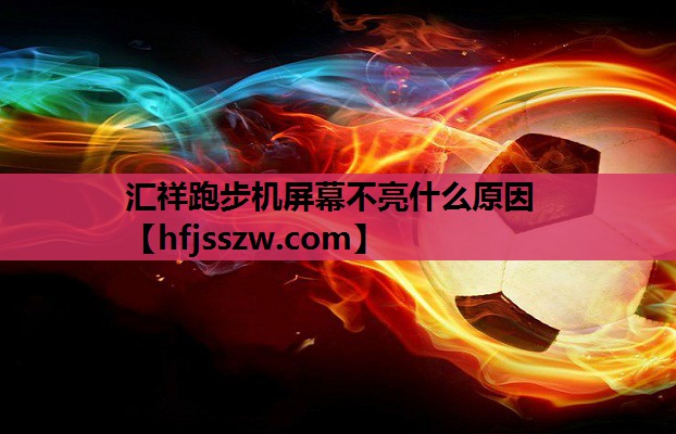 汇祥跑步机屏幕不亮什么原因