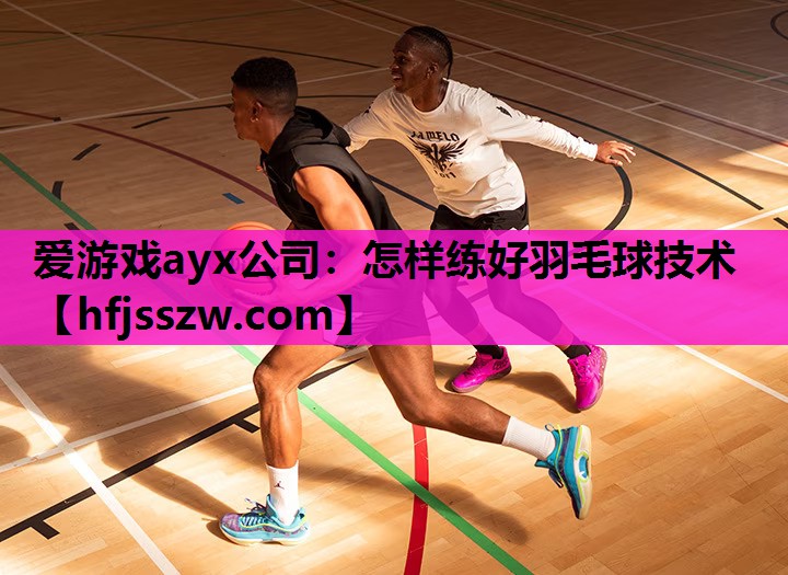 怎样练好羽毛球技术