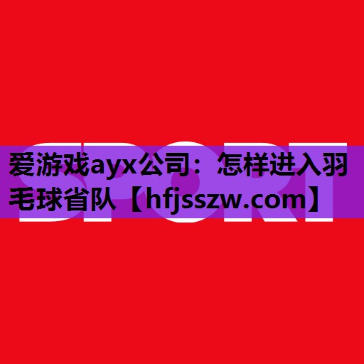 怎样进入羽毛球省队