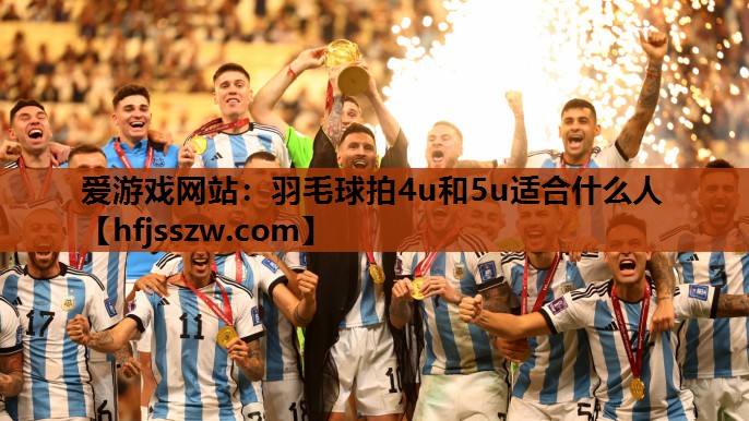 羽毛球拍4u和5u适合什么人