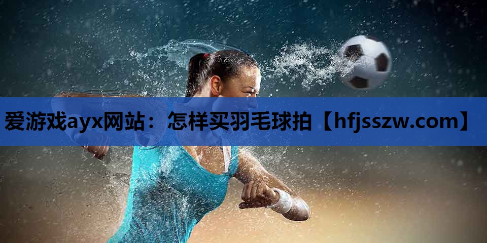 怎样买羽毛球拍